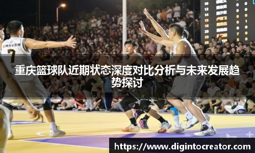 重庆篮球队近期状态深度对比分析与未来发展趋势探讨